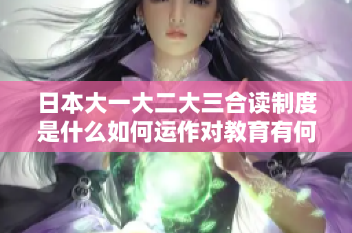 日本大一大二大三合读制度是什么如何运作对教育有何影响