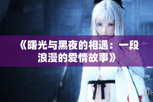 《曙光与黑夜的相遇：一段浪漫的爱情故事》
