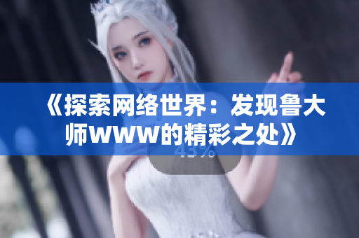 《探索网络世界：发现鲁大师WWW的精彩之处》