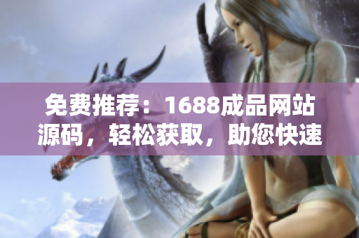 免费推荐：1688成品网站源码，轻松获取，助您快速搭建专业网店