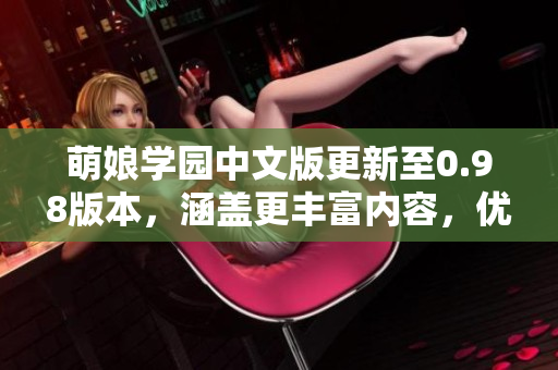萌娘学园中文版更新至0.98版本，涵盖更丰富内容，优化用户体验。