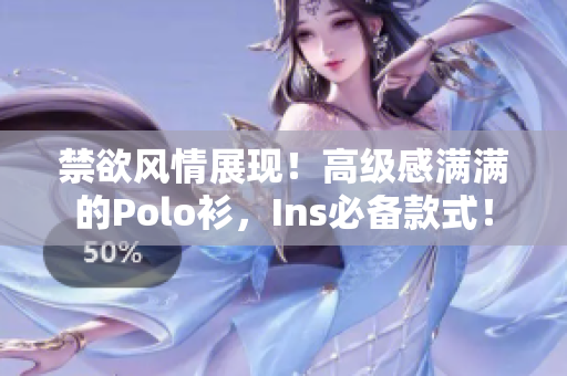 禁欲风情展现！高级感满满的Polo衫，Ins必备款式！