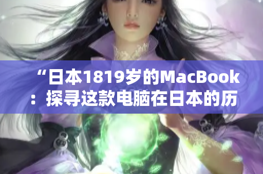“日本1819岁的MacBook：探寻这款电脑在日本的历史与影响”