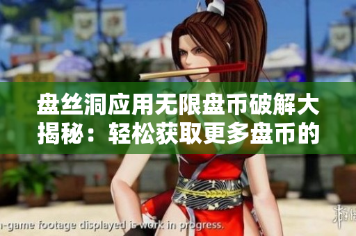 盘丝洞应用无限盘币破解大揭秘：轻松获取更多盘币的秘诀揭示