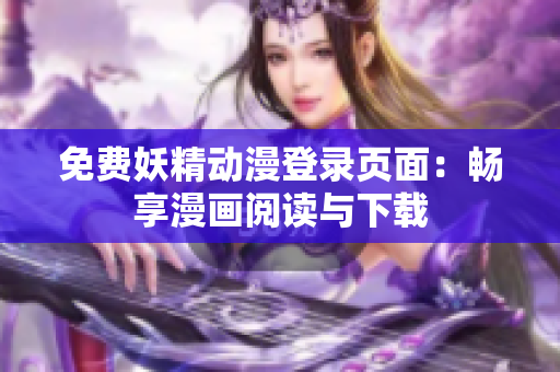 免费妖精动漫登录页面：畅享漫画阅读与下载