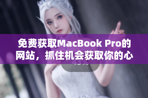 免费获取MacBook Pro的网站，抓住机会获取你的心仪设备