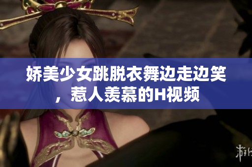 娇美少女跳脱衣舞边走边笑，惹人羡慕的H视频