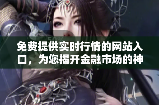 免费提供实时行情的网站入口，为您揭开金融市场的神秘面纱
