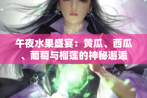 午夜水果盛宴：黄瓜、西瓜、葡萄与榴莲的神秘邂逅