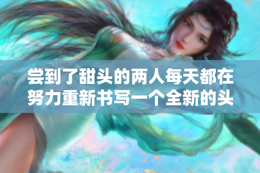 尝到了甜头的两人每天都在努力重新书写一个全新的头衔