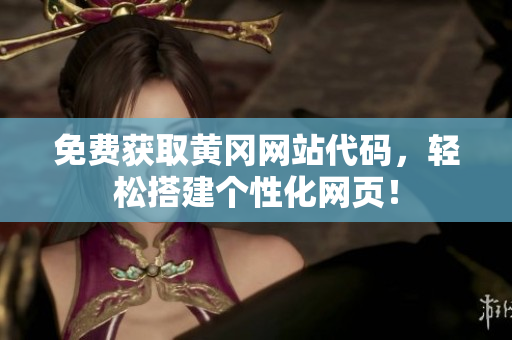 免费获取黄冈网站代码，轻松搭建个性化网页！