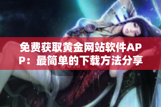 免费获取黄金网站软件APP：最简单的下载方法分享