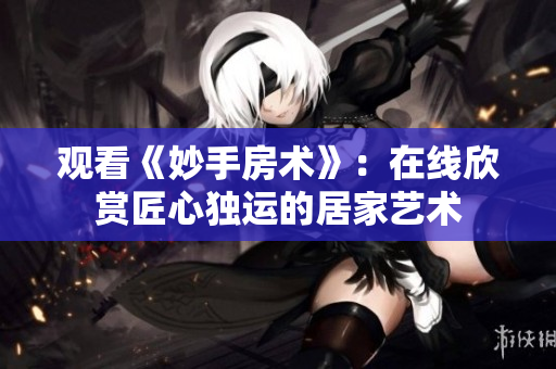观看《妙手房术》：在线欣赏匠心独运的居家艺术