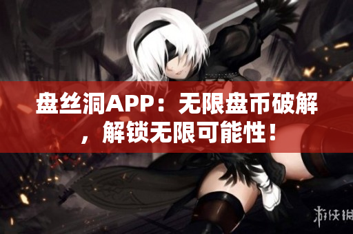 盘丝洞APP：无限盘币破解，解锁无限可能性！