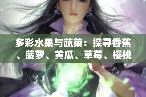 多彩水果与蔬菜：探寻香蕉、菠萝、黄瓜、草莓、樱桃、榴莲、茄子的美味秘密