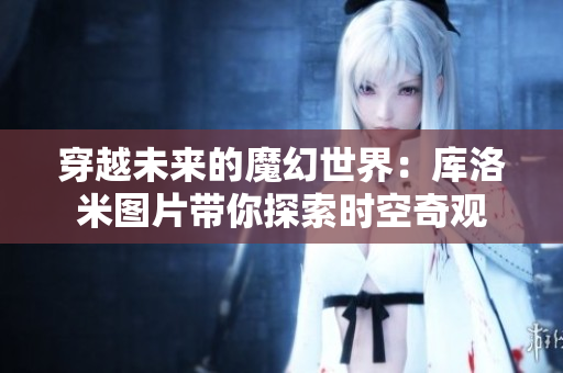 穿越未来的魔幻世界：库洛米图片带你探索时空奇观