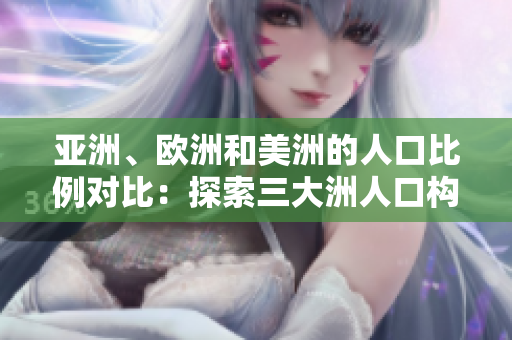 亚洲、欧洲和美洲的人口比例对比：探索三大洲人口构成的异同