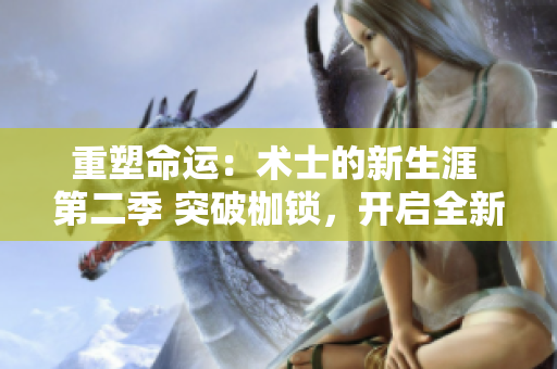 重塑命运：术士的新生涯 第二季 突破枷锁，开启全新旅程！