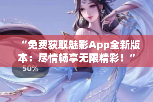 “免费获取魅影App全新版本：尽情畅享无限精彩！”