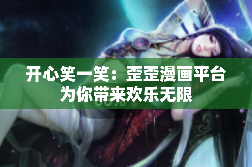 开心笑一笑：歪歪漫画平台为你带来欢乐无限