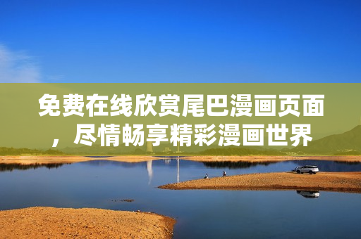 免费在线欣赏尾巴漫画页面，尽情畅享精彩漫画世界