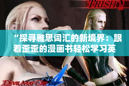 “探寻雅思词汇的新境界：跟着歪歪的漫画书轻松学习英语词汇！”