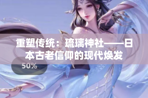 重塑传统：琉璃神社——日本古老信仰的现代焕发