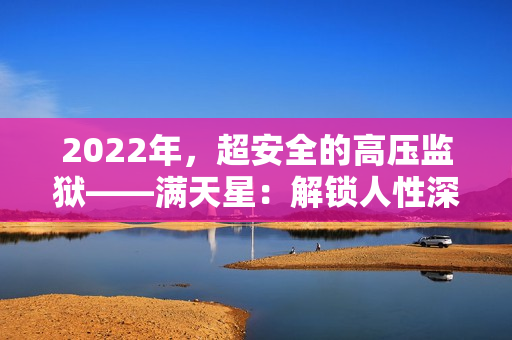 2022年，超安全的高压监狱——满天星：解锁人性深处的自由。