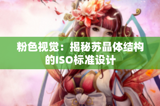 粉色视觉：揭秘苏晶体结构的ISO标准设计