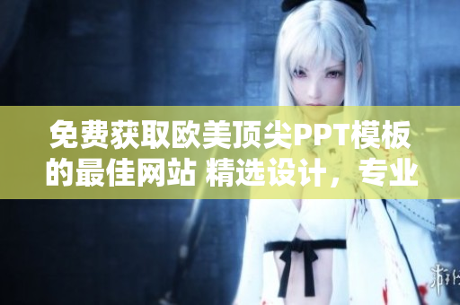 免费获取欧美顶尖PPT模板的最佳网站 精选设计，专业风格，无需费用!