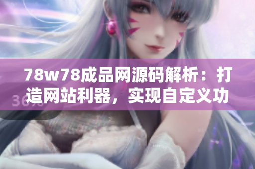 78w78成品网源码解析：打造网站利器，实现自定义功能！