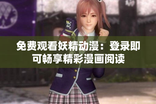 免费观看妖精动漫：登录即可畅享精彩漫画阅读