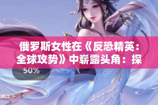 俄罗斯女性在《反恐精英：全球攻势》中崭露头角：探索电竞领域的新兴力量