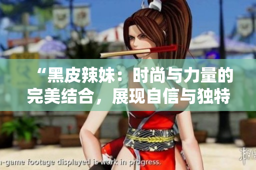 “黑皮辣妹：时尚与力量的完美结合，展现自信与独特魅力”