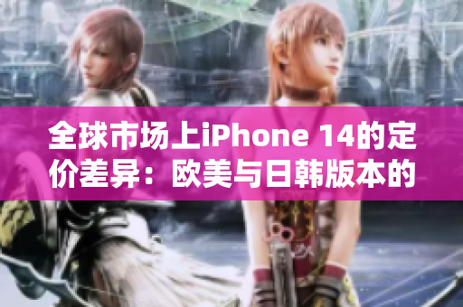 全球市场上iPhone 14的定价差异：欧美与日韩版本的价格分析