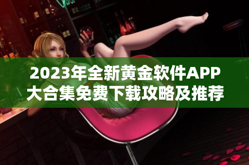 2023年全新黄金软件APP大合集免费下载攻略及推荐【最全汇总】
