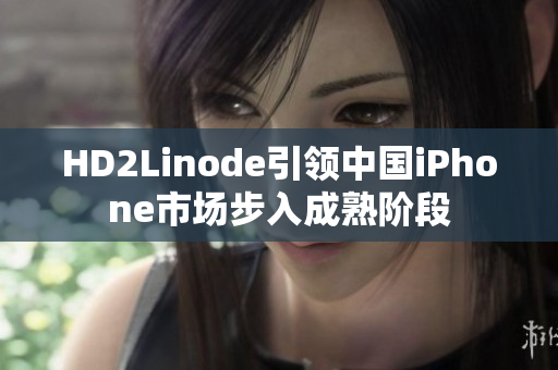 HD2Linode引领中国iPhone市场步入成熟阶段