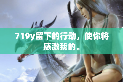 719y留下的行动，使你将感激我的。