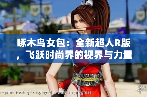 啄木鸟女包：全新超人R版，飞跃时尚界的视界与力量