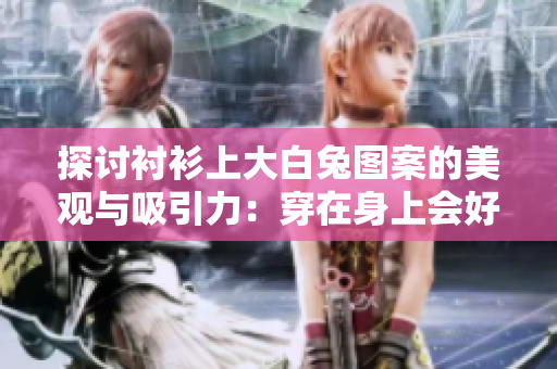 探讨衬衫上大白兔图案的美观与吸引力：穿在身上会好看吗？