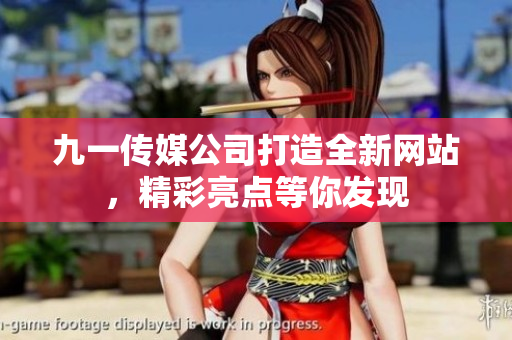 九一传媒公司打造全新网站，精彩亮点等你发现