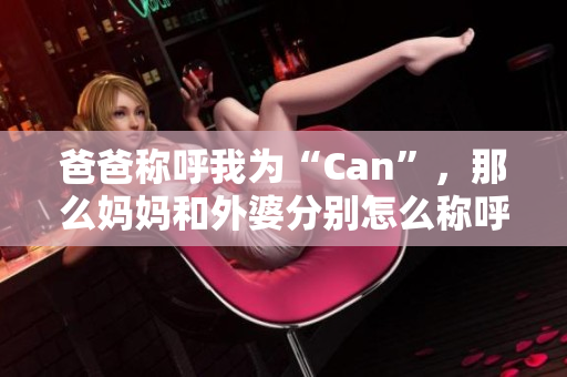 爸爸称呼我为“Can”，那么妈妈和外婆分别怎么称呼？