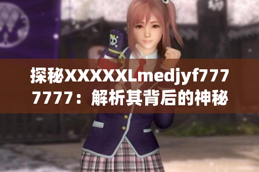 探秘XXXXXLmedjyf7777777：解析其背后的神秘故事与潜在影响
