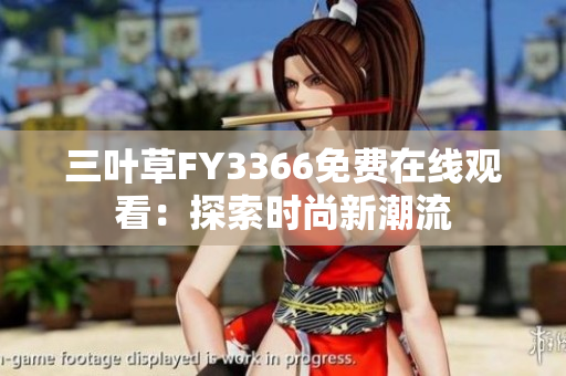 三叶草FY3366免费在线观看：探索时尚新潮流