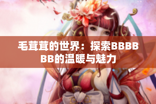 毛茸茸的世界：探索BBBBBB的温暖与魅力