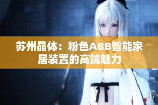 苏州晶体：粉色ABB智能家居装置的高端魅力