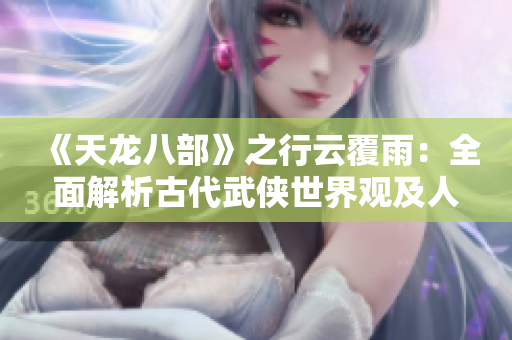 《天龙八部》之行云覆雨：全面解析古代武侠世界观及人物性格