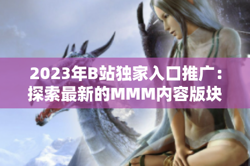 2023年B站独家入口推广：探索最新的MMM内容版块