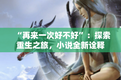 “再来一次好不好”：探索重生之旅，小说全新诠释