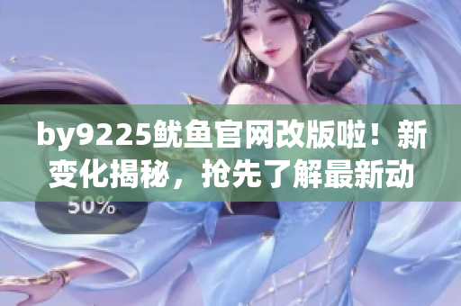 by9225鱿鱼官网改版啦！新变化揭秘，抢先了解最新动态